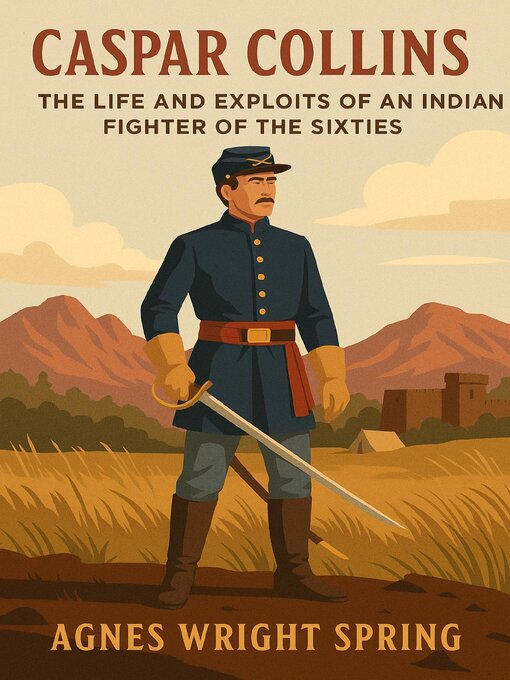 Title details for Caspar Collins; the Life and Exploits of an Indian Fighter of the Sixties by Agnes Wright Spring - Wait list